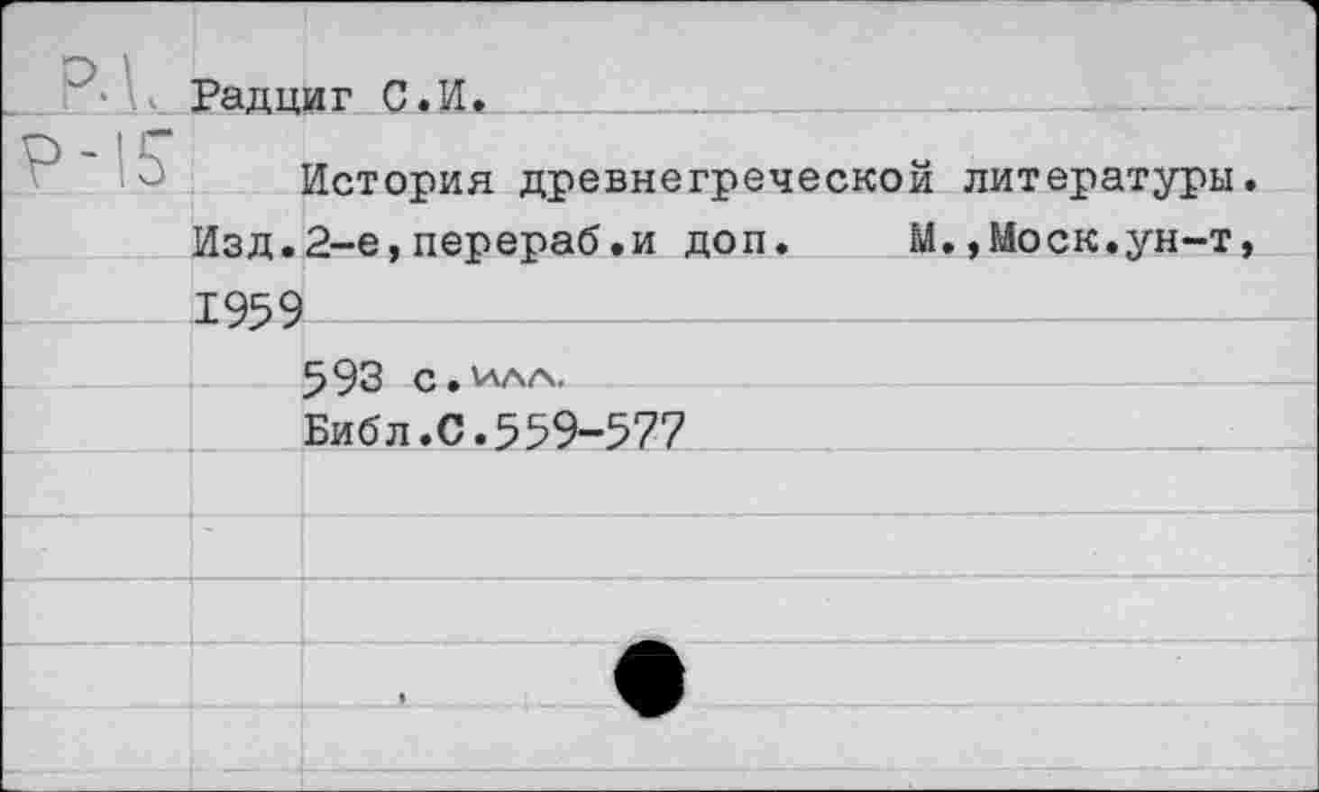 ﻿Радциг С.И..
История древнегреческой литературы Изд.2-е,перераб.и доп.	М.,Моск.ун-т
1959 ---------------------------------
593 С • 'АЛА. Библ.С.559-577